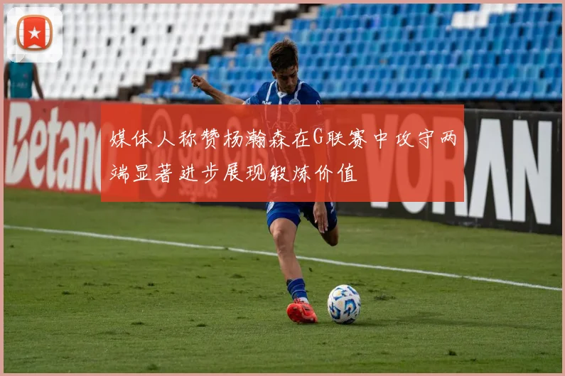 媒体人称赞杨瀚森在G联赛中攻守两端显著进步展现锻炼价值