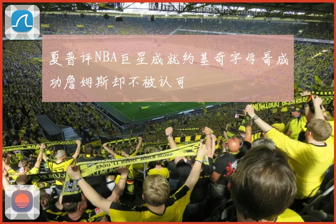 夏普评NBA巨星成就约基奇字母哥成功詹姆斯却不被认可