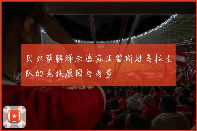 贝尔萨解释未选苏亚雷斯进乌拉圭队的竞技原因与考量