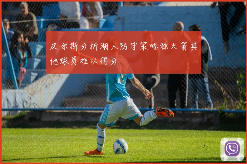 皮尔斯分析湖人防守策略称火箭其他球员难以得分