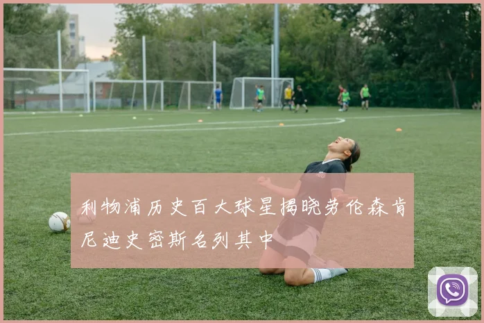 利物浦历史百大球星揭晓劳伦森肯尼迪史密斯名列其中